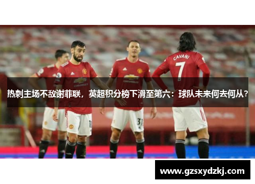 热刺主场不敌谢菲联，英超积分榜下滑至第六：球队未来何去何从？