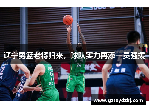 辽宁男篮老将归来，球队实力再添一员强援