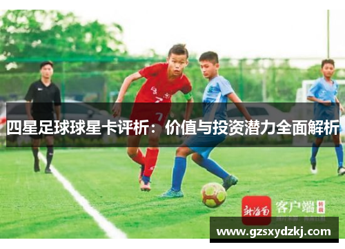 四星足球球星卡评析：价值与投资潜力全面解析
