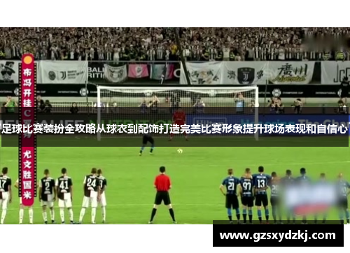 足球比赛装扮全攻略从球衣到配饰打造完美比赛形象提升球场表现和自信心