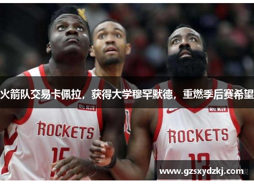 火箭队交易卡佩拉，获得大学穆罕默德，重燃季后赛希望