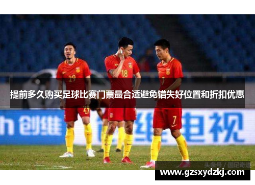 提前多久购买足球比赛门票最合适避免错失好位置和折扣优惠